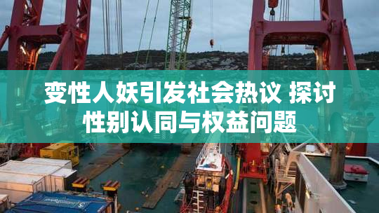 变性人妖引发社会热议 探讨性别认同与权益问题