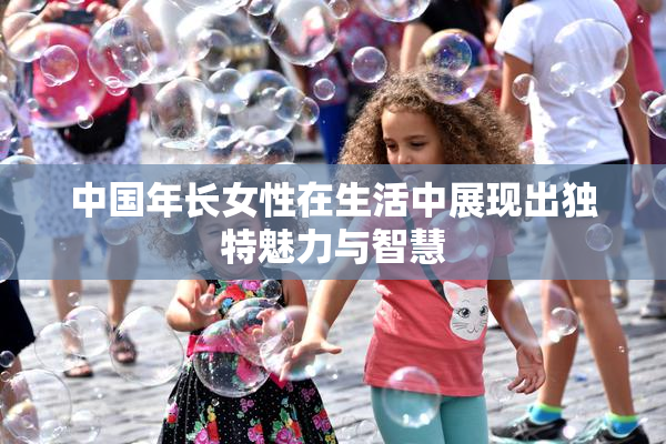 中国年长女性在生活中展现出独特魅力与智慧