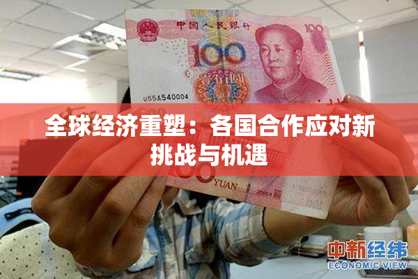 全球经济重塑：各国合作应对新挑战与机遇
