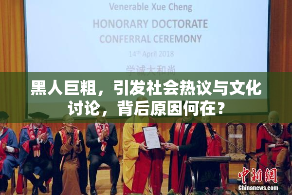 黑人巨粗，引发社会热议与文化讨论，背后原因何在？
