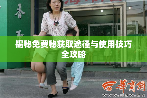 揭秘免费秘获取途径与使用技巧全攻略