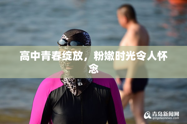 高中青春绽放，粉嫩时光令人怀念