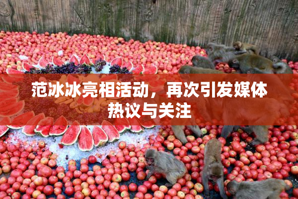 范冰冰亮相活动，再次引发媒体热议与关注