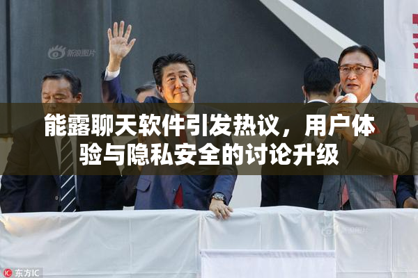 能露聊天软件引发热议，用户体验与隐私安全的讨论升级