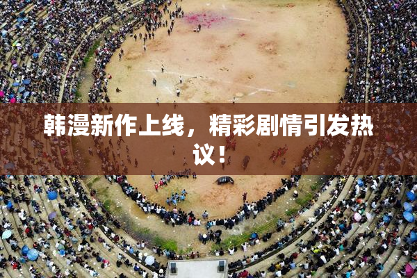 韩漫新作上线，精彩剧情引发热议！