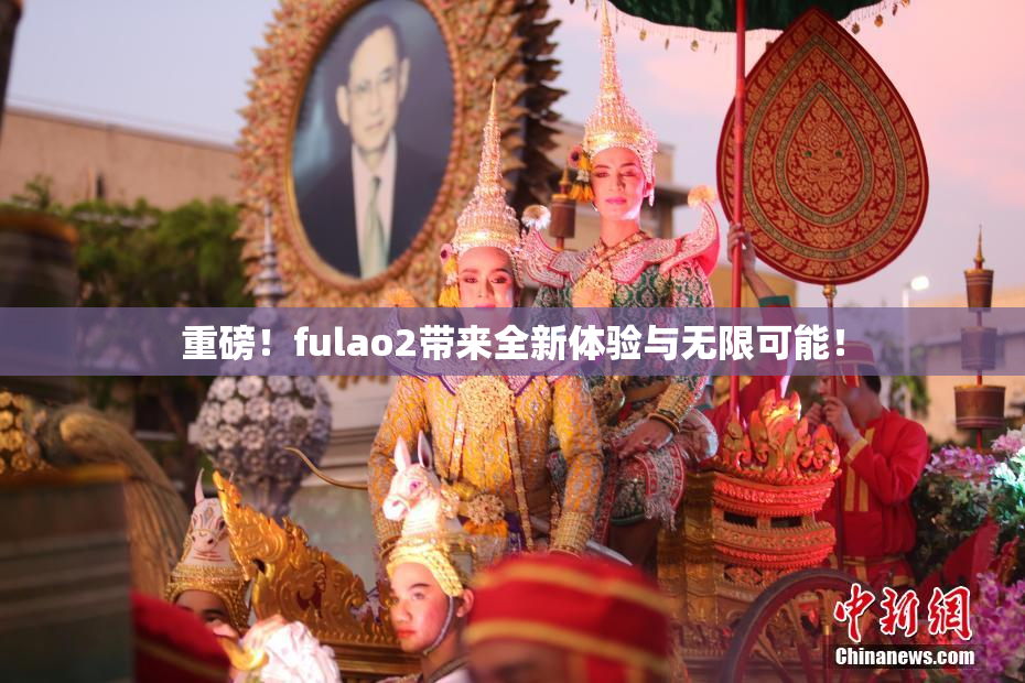 重磅！fulao2带来全新体验与无限可能！