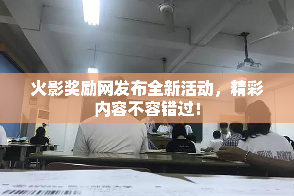 火影奖励网发布全新活动，精彩内容不容错过！