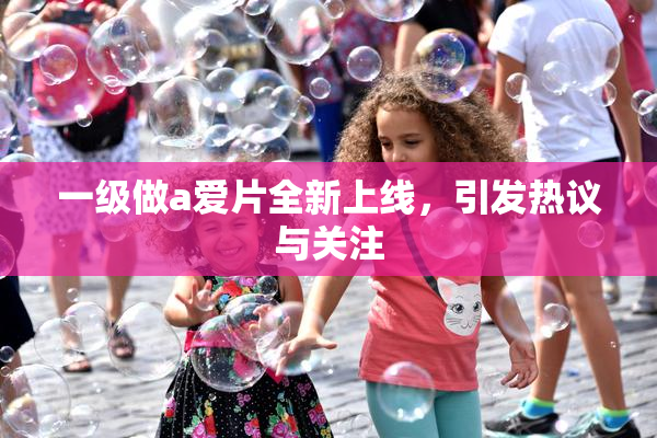 一级做a爱片全新上线，引发热议与关注