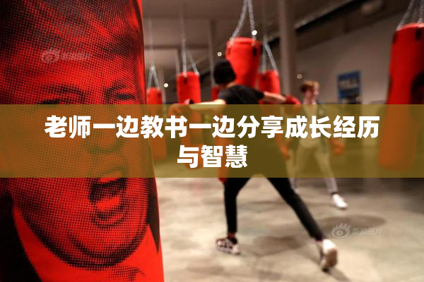 老师一边教书一边分享成长经历与智慧