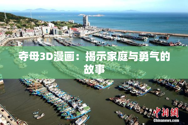 夺母3D漫画：揭示家庭与勇气的故事
