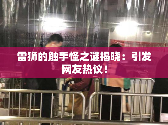 雷狮的触手怪之谜揭晓：引发网友热议！