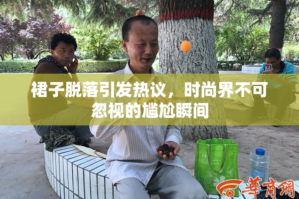 裙子脱落引发热议，时尚界不可忽视的尴尬瞬间
