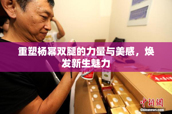 重塑杨幂双腿的力量与美感，焕发新生魅力