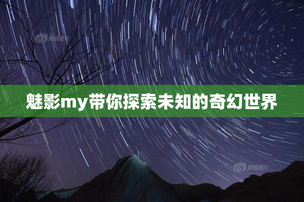 魅影my带你探索未知的奇幻世界