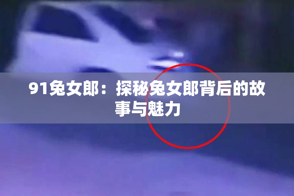 91兔女郎：探秘兔女郎背后的故事与魅力
