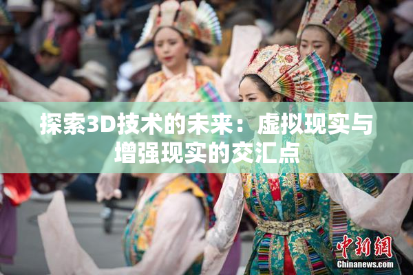 探索3D技术的未来：虚拟现实与增强现实的交汇点
