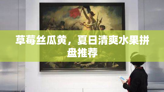 草莓丝瓜黄，夏日清爽水果拼盘推荐