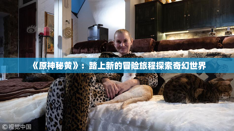 《原神秘黄》：踏上新的冒险旅程探索奇幻世界