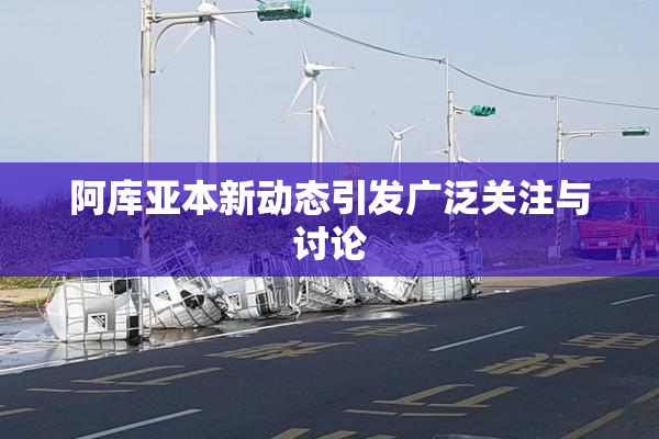 阿库亚本新动态引发广泛关注与讨论