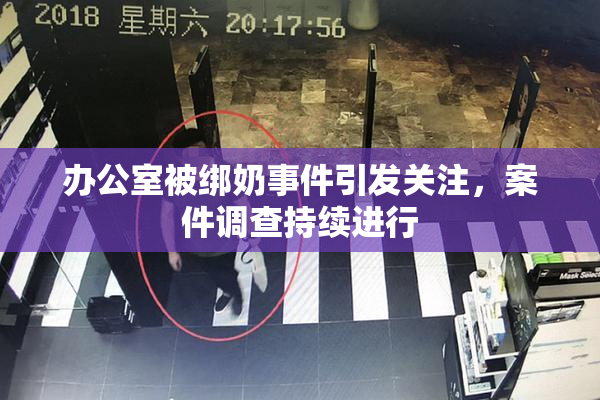 办公室被绑奶事件引发关注，案件调查持续进行