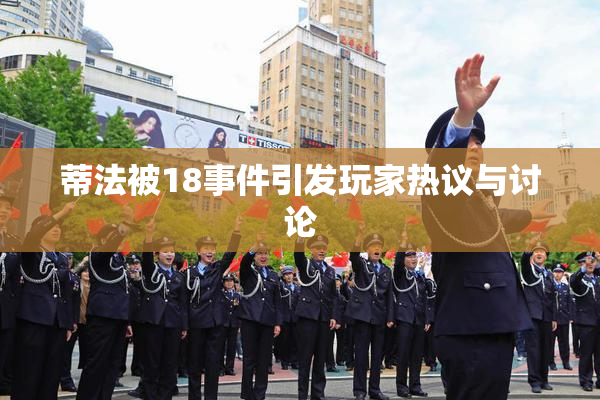 蒂法被18事件引发玩家热议与讨论
