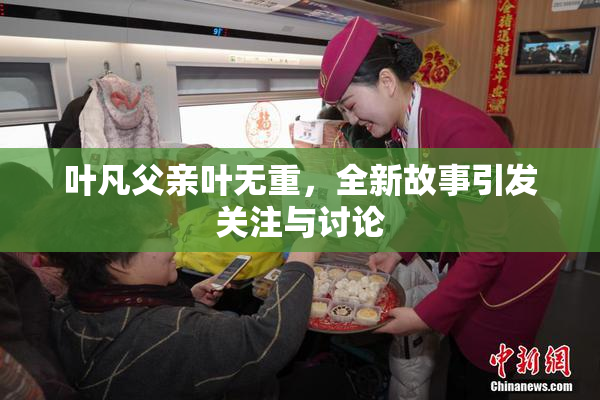 叶凡父亲叶无重，全新故事引发关注与讨论
