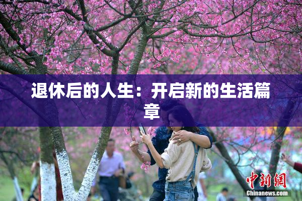退休后的人生：开启新的生活篇章