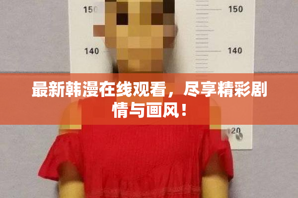 最新韩漫在线观看，尽享精彩剧情与画风！