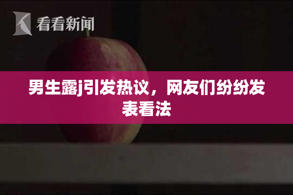 男生露j引发热议，网友们纷纷发表看法