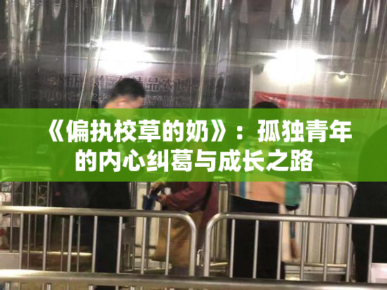 《偏执校草的奶》：孤独青年的内心纠葛与成长之路