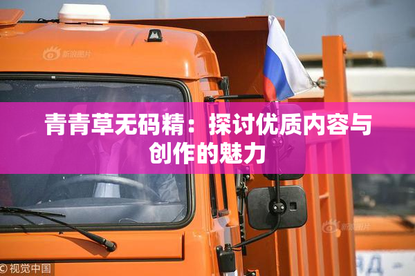 青青草无码精：探讨优质内容与创作的魅力