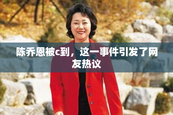 陈乔恩被c到，这一事件引发了网友热议