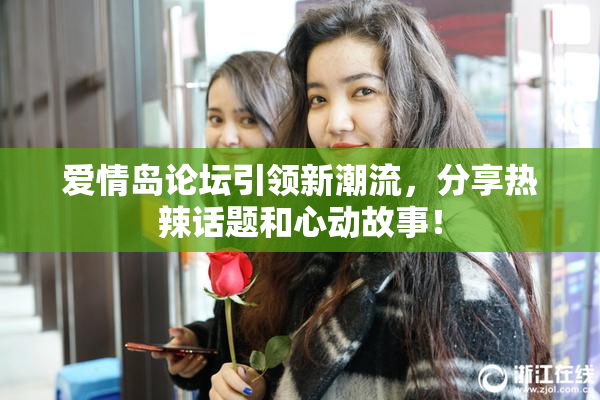 爱情岛论坛引领新潮流，分享热辣话题和心动故事！