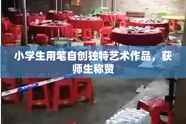 小学生用笔自创独特艺术作品，获师生称赞