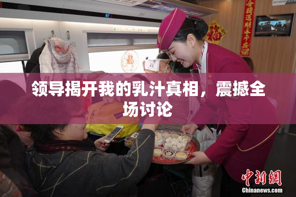 领导揭开我的乳汁真相，震撼全场讨论