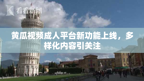 黄瓜视频成人平台新功能上线，多样化内容引关注