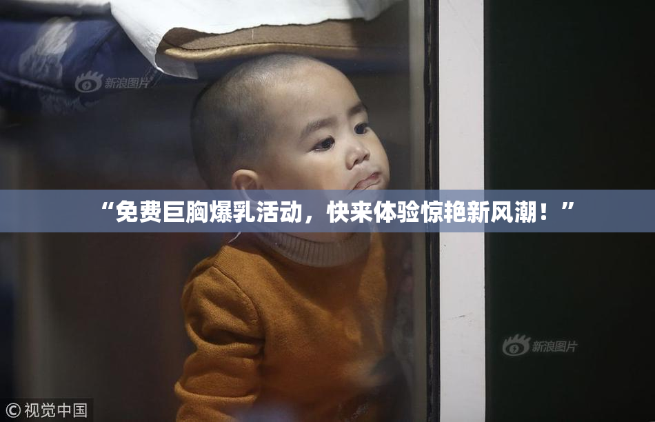 “免费巨胸爆乳活动，快来体验惊艳新风潮！”