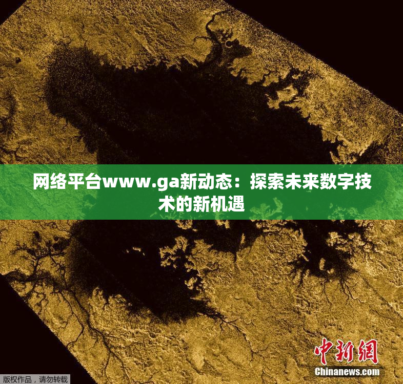 网络平台www.ga新动态：探索未来数字技术的新机遇