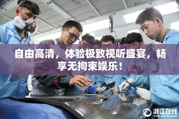 自由高清，体验极致视听盛宴，畅享无拘束娱乐！