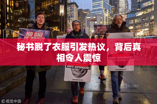 秘书脱了衣服引发热议，背后真相令人震惊