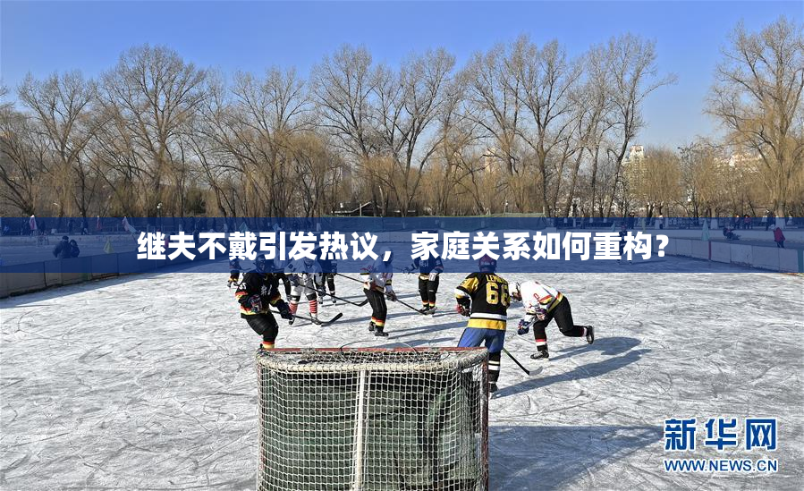 继夫不戴引发热议，家庭关系如何重构？