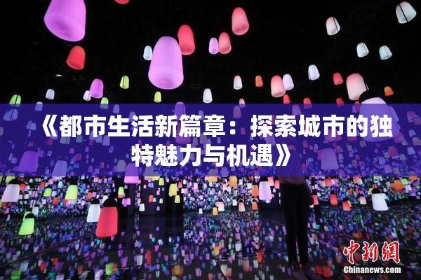《都市生活新篇章：探索城市的独特魅力与机遇》