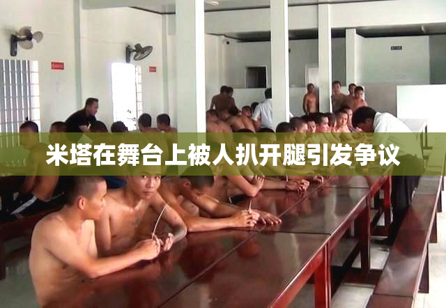 米塔在舞台上被人扒开腿引发争议