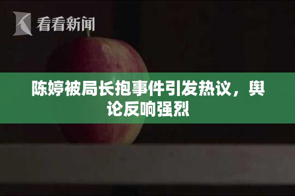 陈婷被局长抱事件引发热议，舆论反响强烈