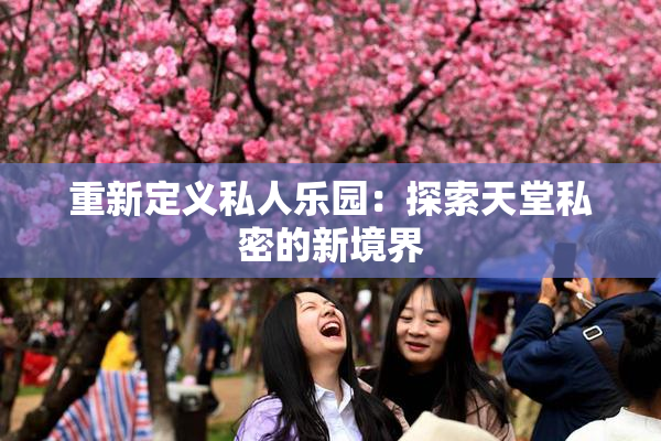 重新定义私人乐园：探索天堂私密的新境界