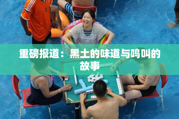 重磅报道：黑土的味道与鸣叫的故事