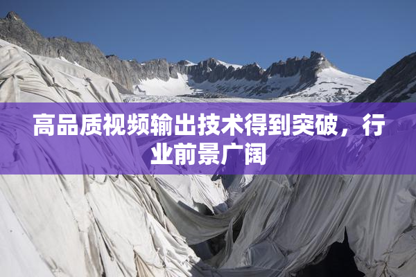 高品质视频输出技术得到突破，行业前景广阔