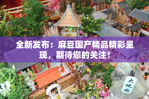 全新发布：麻豆国产精品精彩呈现，期待您的关注！