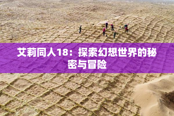 艾莉同人18：探索幻想世界的秘密与冒险