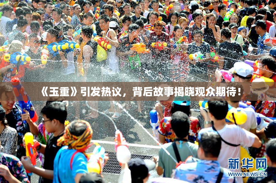 《玉重》引发热议，背后故事揭晓观众期待！
